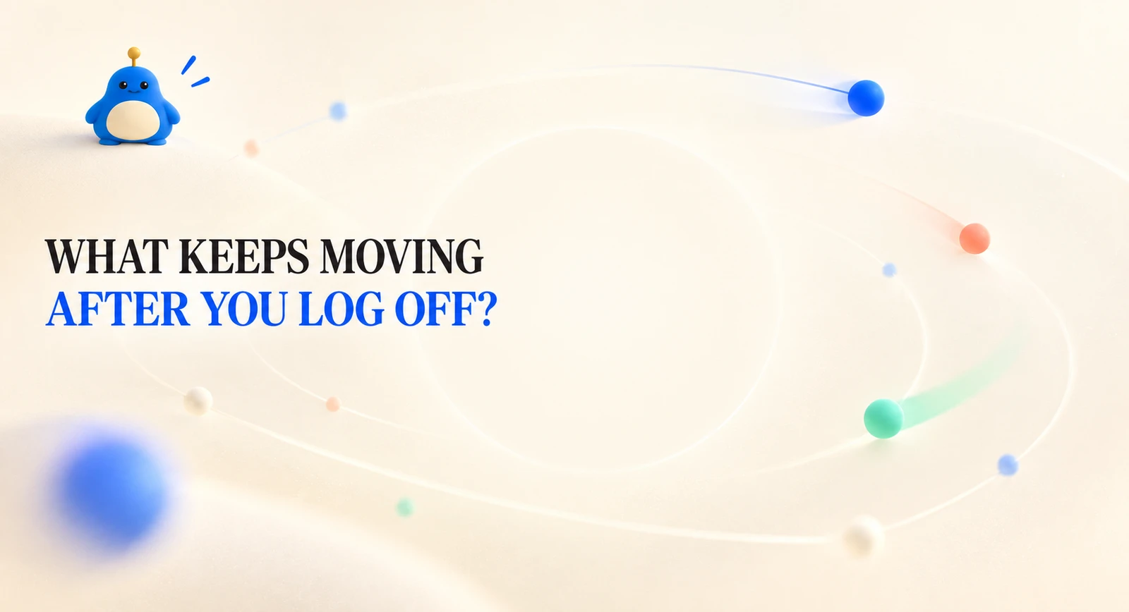 What keeps moving after you log off?